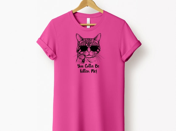 You Gotta Be Kitten Me Shirt Funny Cat T-Shirt You Gotta Be Kitten Me Shirt Funny Cat T-Shirt