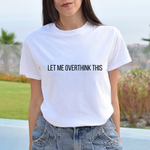 Over thinker Tshirt, Let me overthink this Tshirt, gift for her, gift for him
