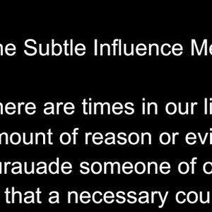 May include: Black and white text on a black background. The text reads "The Subtle Influence Method" and "There are times in our lives when we need to persuade someone of our goals or that a necessary course of action is the right one to take."