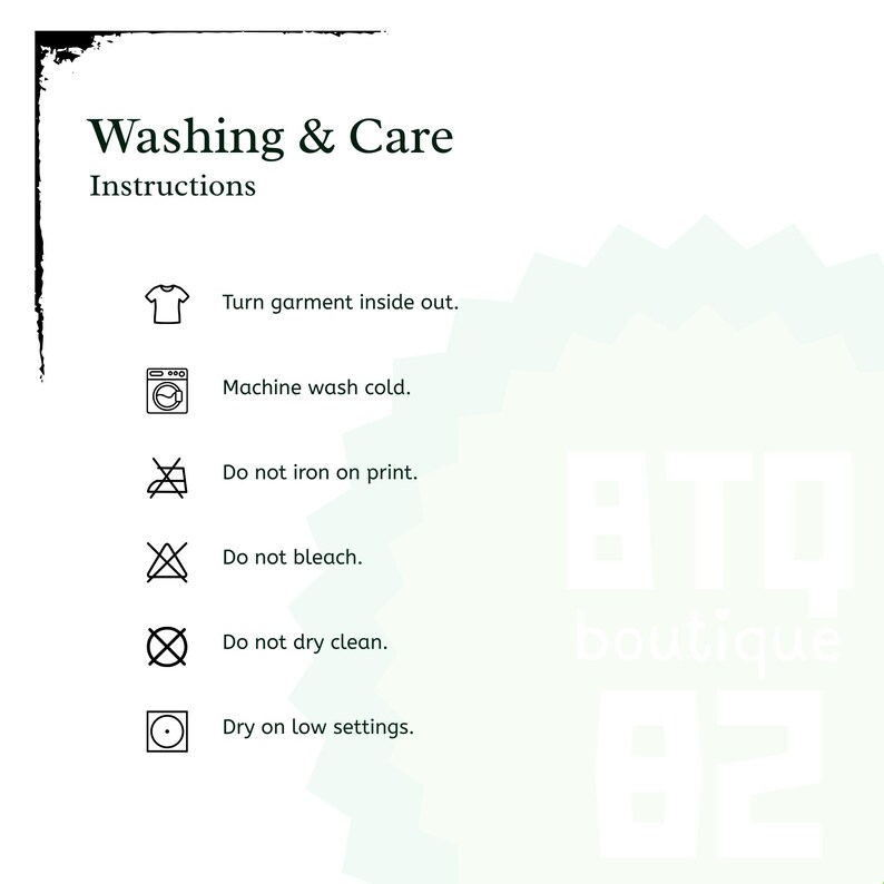 May include: A white informational graphic titled Washing & Care Instructions with black text and icons. It lists six steps: turn garment inside out, machine wash cold, do not iron on print, do not bleach, do not dry clean, and dry on low settings.