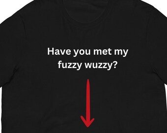 Have you met my Fuzzy Wuzzy? Gag gift offensive T shirt