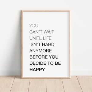 Puede incluir: Una impresión enmarcada con el texto "YOU CAN'T WAIT UNTIL LIFE ISN'T HARD ANYMORE BEFORE YOU DECIDE TO BE HAPPY".