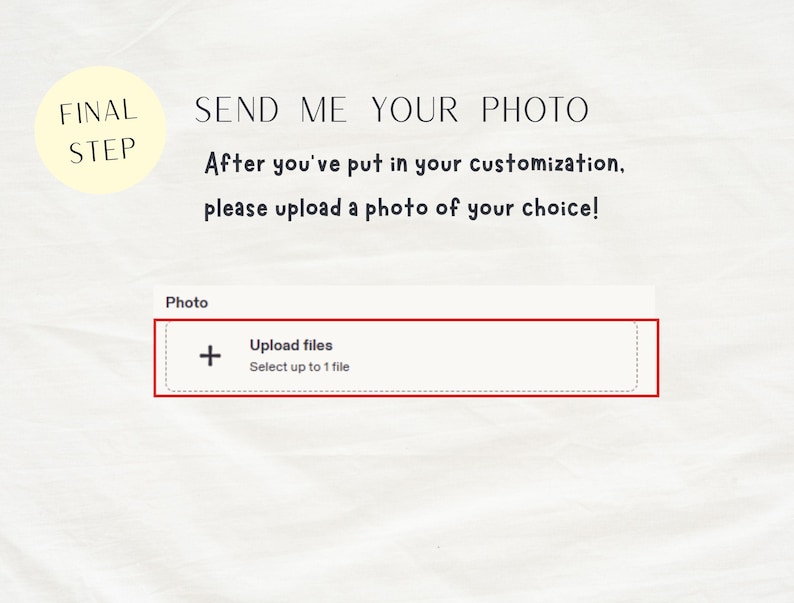 May include: A digital interface instruction graphic featuring the text FINAL STEP, SEND ME YOUR PHOTO, After you've put in your customization, please upload a photo of your choice!, Photo, Upload files, and Select up to 1 file with a plus icon.