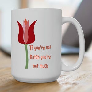 If you&#39;re not Dutch you&#39;re not much Ceramic Mug 15oz, tulip coffee mug, great gift for the Dutchy in your life.