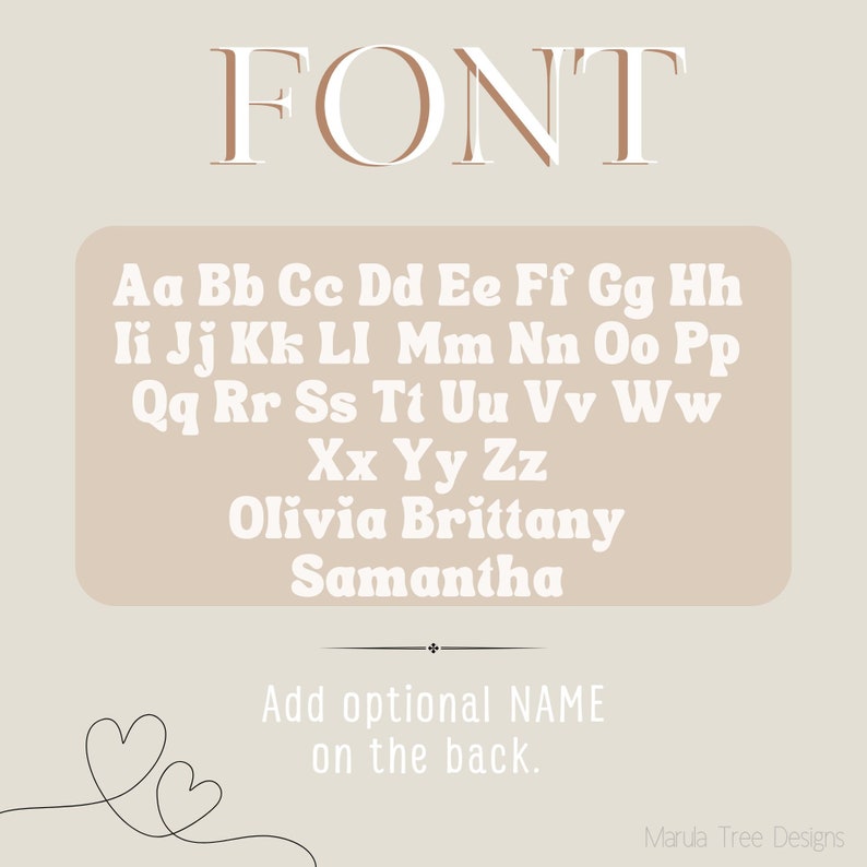 May include: A beige background with the word "FONT" in white text. The alphabet is shown in white letters with a brown outline. The names Olivia, Brittany, and Samantha are also shown in white letters with a brown outline. The text "Add optional NAME on the back." is shown in white letters with a brown outline. Two hearts are drawn in black on the bottom left corner of the image.