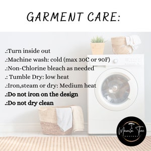 May include: White washing machine with a basket of laundry on top.  The washing machine has a white door with a silver handle.  The text on the image reads: "GARMENT CARE: :Turn inside out :Machine wash: cold (max 30C or 90F) :Non-Chlorine bleach as needed :Tumble Dry: low heat :Iron,steam or dry: Medium heat :Do not iron on the design :Do not dry clean"