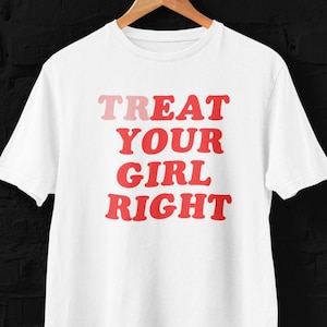 May include: White t-shirt with the text "TREAT YOUR GIRL RIGHT" in red and pink letters.