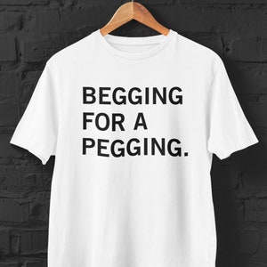 Begging For A Pegging Funny Shirt Unhinged, Inappropriate Gifts Unethical, Raunchy Offensive Tshirts, Obscene Absurd Shirt Shitpost Gag