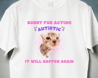 Sorry For Acting Autistic Cat Funny Shirt, Kitten Cat Trendy Sassy Gift Shirt, Sarcastic Ironic Mental Health Tshirt, Neurodivergent Shirt