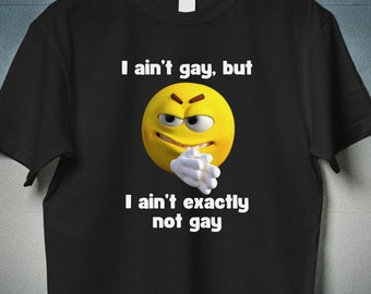 I Ain't Gay Exactly Funny Shirt Unhinged, Inappropriate Gifts Unethical, Raunchy Offensive Tshirts, Obscene Absurd Shirt Shitpost Gag