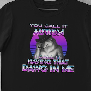 You Call It Autism Funny Wolf Meme Shirt, I Call It Having That Dawg In Me Absurd Hilarious Shirt, Autism Neurodivergent Unhinged Gift Shirt