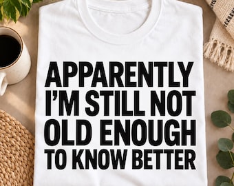 Apparently I'm Still Not Old Enough to Know Better Shirt, Funny Birthday Gift for Mom Dad Grandma Grandpa