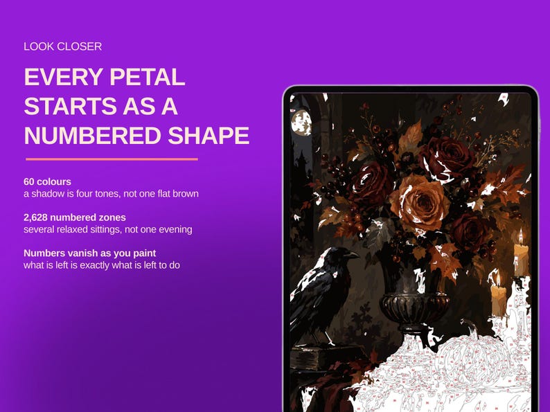 May include: A digital paint-by-number kit displayed on a tablet screen, featuring a dark floral arrangement with a crow, candles, and pumpkins. Text reads: LOOK CLOSER, EVERY PETAL STARTS AS A NUMBERED SHAPE, 60 colours, 2,628 numbered zones, Numbers vanish.
