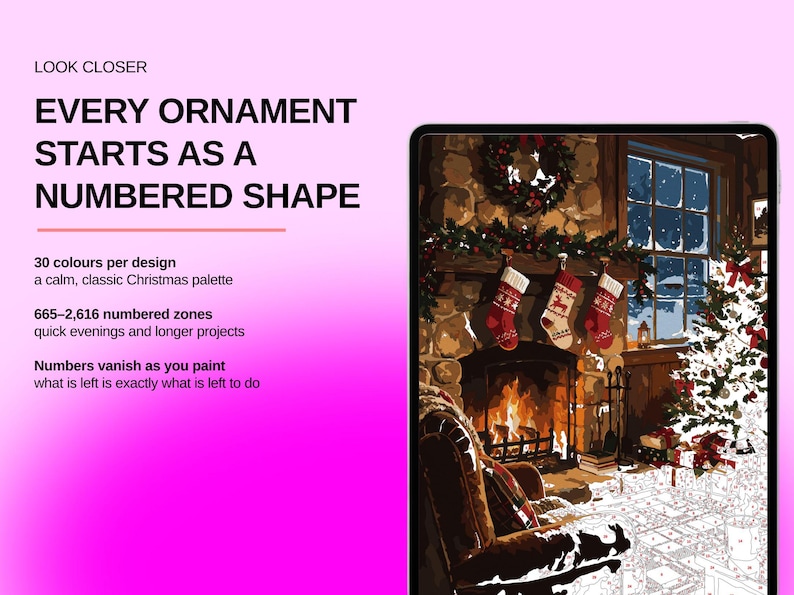 May include: A digital tablet displays a paint-by-number Christmas scene featuring a fireplace, stockings, and a tree. Text reads: LOOK CLOSER, EVERY ORNAMENT STARTS AS A NUMBERED SHAPE, 30 colours per design, 665-2,616 numbered zones, Numbers vanish as you paint.