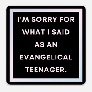 May include: A square sticker with a black background and white text that reads, "I'M SORRY FOR WHAT I SAID AS AN EVANGELICAL TEENAGER." The sticker has a white border with a subtle gradient.