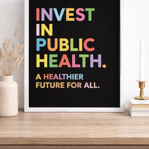 May include: White framed art print with the words "INVEST IN PUBLIC HEALTH" in colorful block letters on a black background. Below the text is "A HEALTHIER FUTURE FOR ALL."
