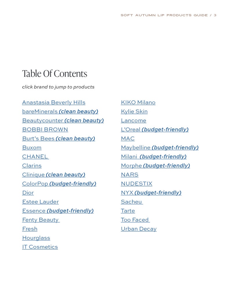 May include: A list of makeup brands, including Anastasia Beverly Hills, bareMinerals, Beautycounter, BOBBI BROWN, Burt's Bees, Buxom, CHANEL, Clarins, Clinique, ColorPop, Dior, Estee Lauder, Essence, Fenty Beauty, Fresh, Hourglass, IT Cosmetics, KIKO Milano, Kylie Skin, Lancome, L'Oreal, MAC, Maybelline, Milani, Morphe, NARS, NUDESTIX, NYX, Sacheu, Tarte, Too Faced, and Urban Decay. The list is titled "Table of Contents" and includes the phrase "click brand to jump to products".