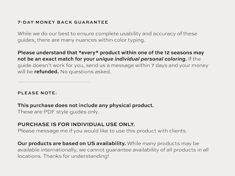 May include: Text-based guide explaining a 7-day money back guarantee for a digital product. The guide states that the product is for individual use only and does not include any physical product. It also mentions that the products are based on US availability.
