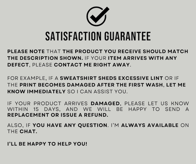 May include: A light gray informational graphic featuring a black checkmark icon above the bold text SATISFACTION GUARANTEE. The text outlines policies regarding product defects, lint shedding, print damage, 15-day replacement windows, and customer support availability via chat.