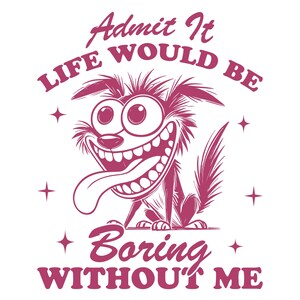 Geef toe dat het leven saai zou zijn zonder mij, Cricut ontwerp gesneden bestanden SVG + PNG + JPG + Dxf + Eps + Pdf digitaal download afbeeldingsbestand
