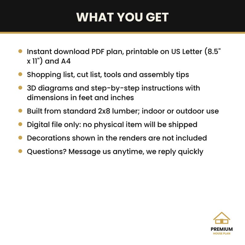 May include: A digital document titled WHAT YOU GET, listing features for a project plan: instant PDF download for US Letter 8.5" x 11" and A4, shopping and cut lists, 3D diagrams, assembly instructions in feet and inches, and 2x8 lumber usage.
