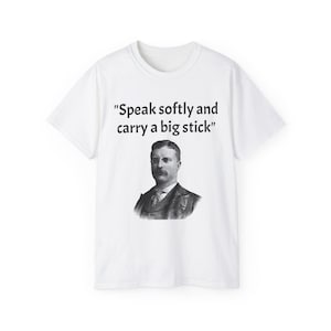Theodore Roosevelt &quot;Speak Softly and Carry a Big Stick&quot; T-Shirt | Theodore Roosevelt Shirt | U.S President Quote T-Shirt | USA T-Shirt