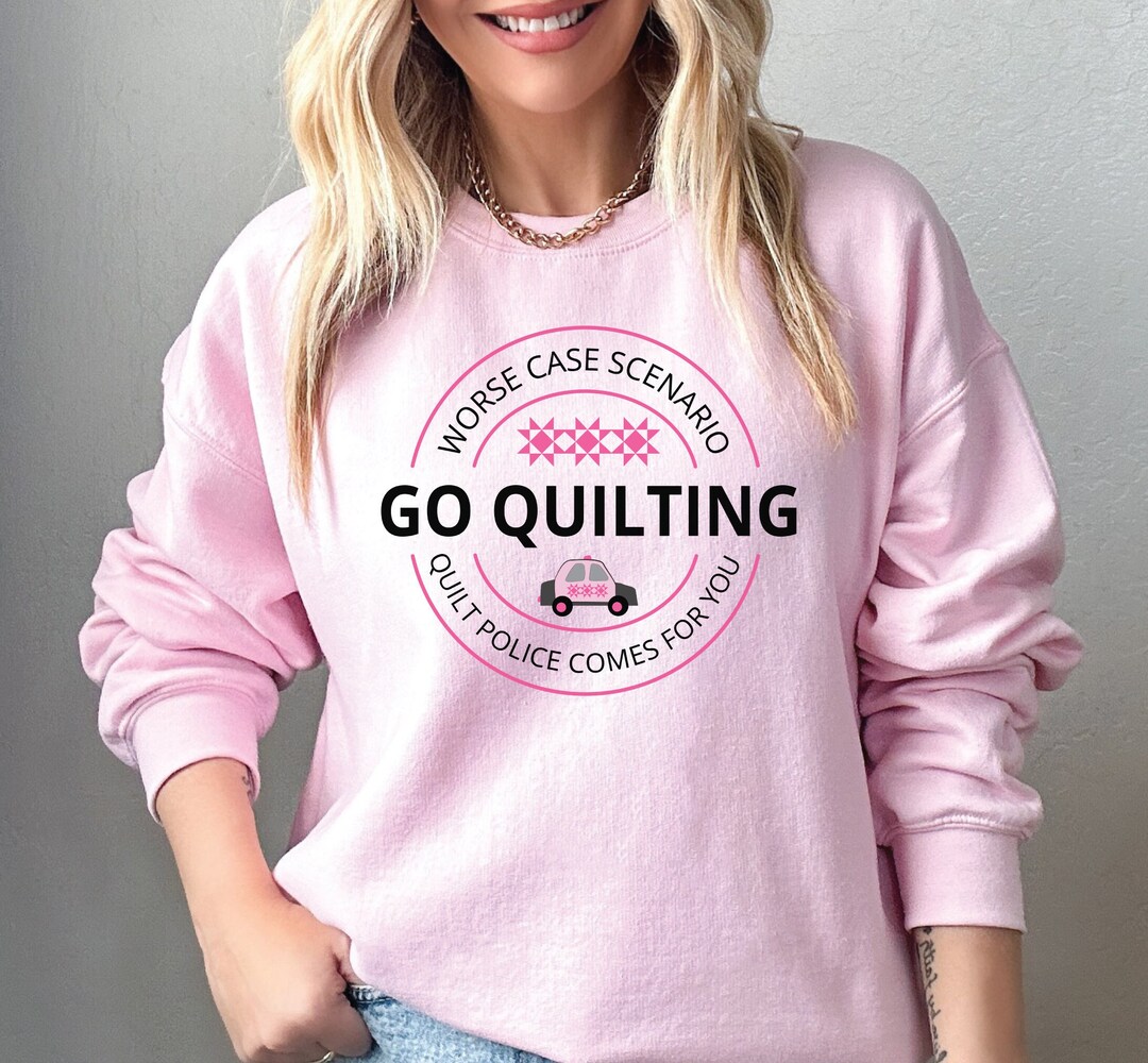 Go Quilting Sweatshirt, Quilt Police Shirt, Funny Quilt Sweatshirt