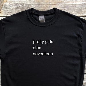 Pretty Girls Stan Seventeen Tshirt, Tee for Carats, Funny Outfit for SVT Concert, Meme Shirt for Kpop Fans, Goofy Shirt