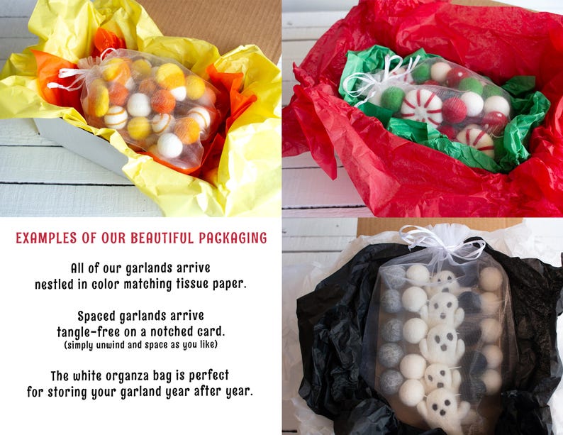 May include: Examples of packaging for felt ball garlands. The garlands are shown in a white organza bag, a red tissue paper-lined box, and a black tissue paper-lined box. The text on the image reads: "Examples of our beautiful packaging. All of our garlands arrive nestled in color matching tissue paper. Spaced garlands arrive tangle-free on a notched card. (simply unwind and space as you like) The white organza bag is perfect for storing your garland year after year."
