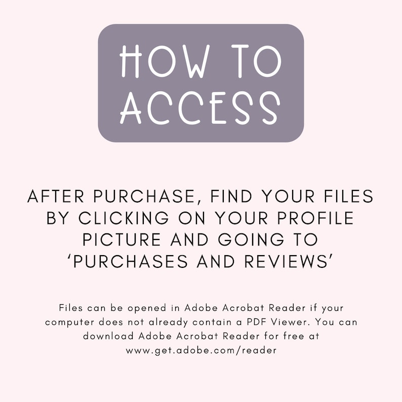Puede incluir: Un rect&aacute;ngulo morado con texto blanco que dice "HOW TO ACCESS". Debajo del rect&aacute;ngulo hay texto que dice "DESPU&Eacute;S DE LA COMPRA, ENCUENTRA TUS ARCHIVOS HACIENDO CLIC EN TU FOTO DE PERFIL Y YENDO A 'COMPRAS Y RESE&Ntilde;AS'". Debajo de eso hay texto que dice "Los archivos se pueden abrir en Adobe Acrobat Reader si tu computadora no contiene ya un visor de PDF. Puedes descargar Adobe Acrobat Reader gratis en www.get.adobe.com/reader"