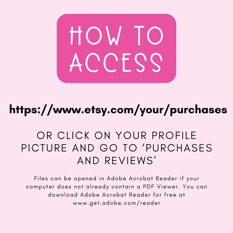 Puede incluir: Un rect&aacute;ngulo rosa con el texto "HOW TO ACCESS" en blanco. Debajo del rect&aacute;ngulo hay un enlace para acceder a las compras de Etsy: https://www.etsy.com/your/purchases. Se proporcionan instrucciones para acceder a las compras: "OR CLICK ON YOUR PROFILE PICTURE AND GO TO 'PURCHASES AND REVIEWS'". Se proporcionan instrucciones adicionales para abrir archivos en Adobe Acrobat Reader.