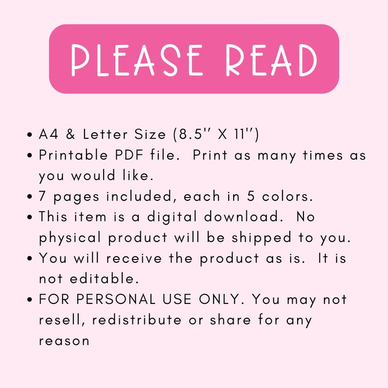 May include: A pink rectangle with the text "PLEASE READ" in white. The text below lists the details of a printable PDF file, including the size (8.5 inches by 11 inches), the number of pages (7), and the color options (5). The text also states that the item is a digital download and not editable. The text ends with a statement that the item is for personal use only and cannot be resold, redistributed, or shared.