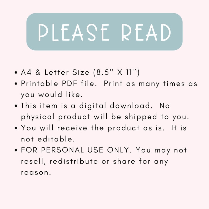 May include: A light blue rectangle with the text "PLEASE READ" in white. The text below lists the details of a digital download, including the size (8.5 inches by 11 inches), format (PDF), and usage restrictions. The text states that the item is a digital download and no physical product will be shipped. It also states that the product is for personal use only and cannot be resold, redistributed, or shared.
