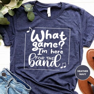 What Game I&#39;m Here for The Band Shirt, Football Game Shirts, School Band Team Tshirt, Game Day Shirt, Game Shirt