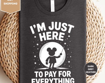 I'm Just Here to Pay for Everything Shirt, Disney Dad Shirt, Funny Dad Shirt, Father's Day Shirt, Family Vacation Shirt, Mickey Mouse Shirt