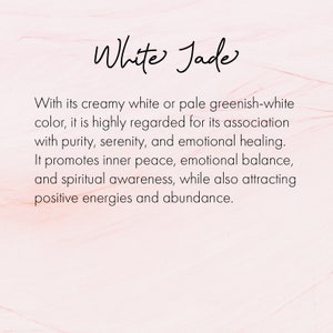 May include: White Jade is a stone associated with purity, serenity, and emotional healing. It promotes inner peace, emotional balance, and spiritual awareness, while also attracting positive energies and abundance.