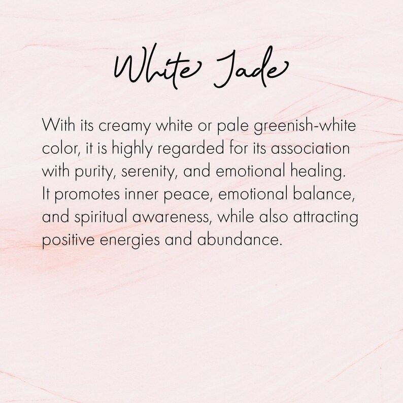 May include: White Jade is a stone associated with purity, serenity, and emotional healing. It promotes inner peace, emotional balance, and spiritual awareness, while also attracting positive energies and abundance.