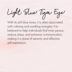 May include: Light blue tiger eye stone with a description of its calming and soothing energies. It is believed to help individuals find inner peace, reduce stress, and enhance communication, making it a stone of serenity and effective self-expression.