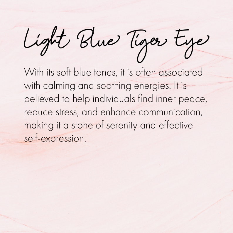 May include: Light blue tiger eye stone with a description of its calming and soothing energies. It is believed to help individuals find inner peace, reduce stress, and enhance communication, making it a stone of serenity and effective self-expression.