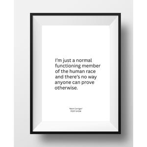 Peep Show Quote Art Print | &quot;I&#39;m Just a Normal Functioning Member of the Human Race&quot; | Funny British TV Wall Art | Mark Corrigan Quote