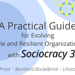 May include: A blue and white graphic with the text "A Practical Guide for Evolving Agile and Resilient Organizations with Sociocracy 3.0" and the names "James Priest, Bernhard Bockelbrink, Liliana David".
