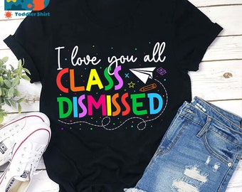 I Love You All Class Dismissed Teacher T-Shirt, Teacher Life Shirt, Kindergarten Shirt, Teacher Shirt, Gift For Teacher