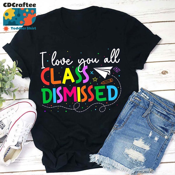 I Love You All Class Dismissed Teacher T-Shirt, Teacher Life Shirt, Kindergarten Shirt, Teacher Shirt, Gift For Teacher