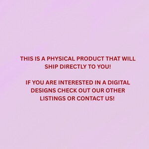 May include: A light pink background with red text that reads: "THIS IS A PHYSICAL PRODUCT THAT WILL SHIP DIRECTLY TO YOU! IF YOU ARE INTERESTED IN A DIGITAL DESIGNS CHECK OUT OUR OTHER LISTINGS OR CONTACT US!"