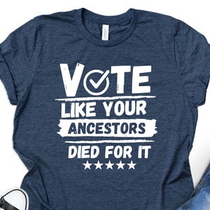 Vote Like Your Ancestors Died For It Shirt, Vote Shirt, Feminism Shirt, Election Shirt, Democrat Shirt, Republican Vote Tee, Gift for Voter