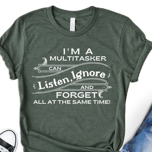 I&#39;m A Multitasker I Can Listen Ignore And Forget, Sarcastic T-Shirt, Sarcasm Shirt, Attitude Shirt, Dark Humor Shirt, Funny Saying Shirt