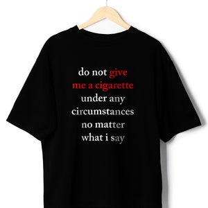 Do Not Give Me a Cigarette Under Any Circumstances No Matter What I Say gag shirt funny tshirt ironic clothing party tee meme shirts memes