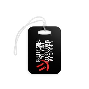 May include: Black luggage tag with a white graphic that says "Pretty sure you won't look good in my clothes."