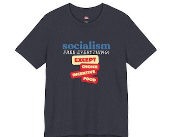 May include: A dark heather gray short-sleeve t-shirt featuring the blue text socialism, the white text FREE EVERYTHING!, and red and yellow rectangular blocks containing the words EXCEPT, CHOICE, INCENTIVE, and FOOD printed on the front.