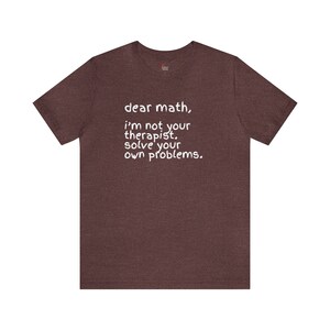 Könnte beinhalten: Ein dunkelbraunes T-Shirt mit dem Aufdruck "dear math, i'm not your therapist. solve your own problems." in weiß.